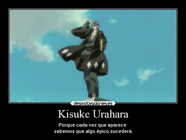 Kisuke Urahara - Porque cada vez que aparece 
sabemos que algo épico sucederá.