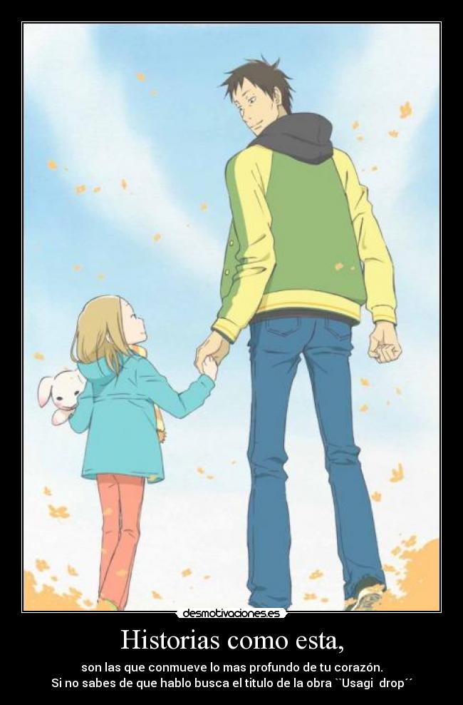Historias como esta, - son las que conmueve lo mas profundo de tu corazón.
Si no sabes de que hablo busca el titulo de la obra ``Usagi drop´´