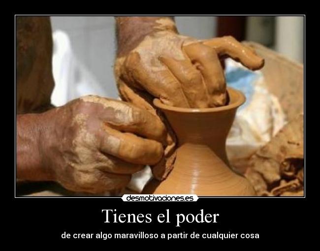 Tienes el poder - de crear algo maravilloso a partir de cualquier cosa