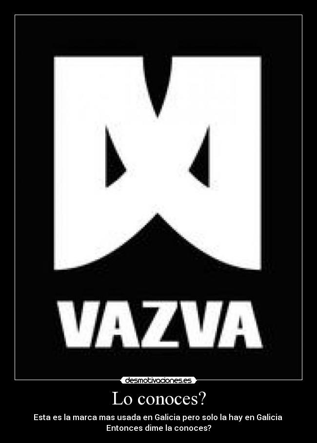 Lo conoces? - Esta es la marca mas usada en Galicia pero solo la hay en Galicia
Entonces dime la conoces?
