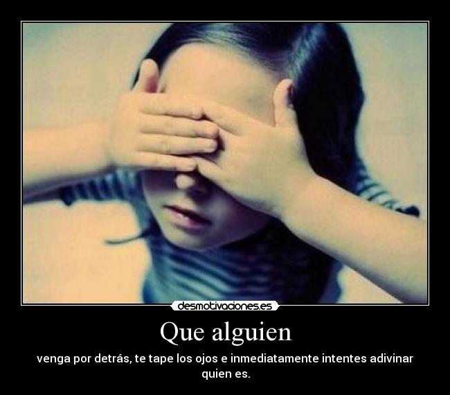 Que alguien - venga por detrás, te tape los ojos e inmediatamente intentes adivinar quien es.