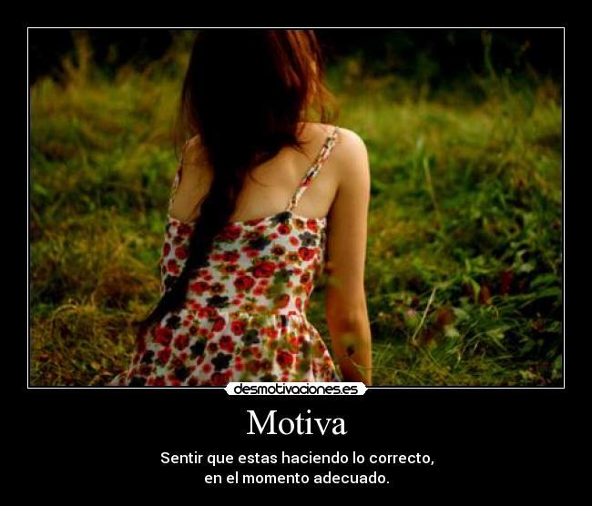 Motiva - Sentir que estas haciendo lo correcto,
en el momento adecuado.