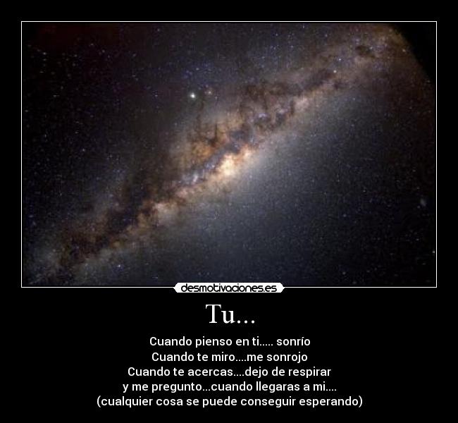 Tu... - Cuando pienso en ti..... sonrío
Cuando te miro....me sonrojo
Cuando te acercas....dejo de respirar
y me pregunto...cuando llegaras a mi....
(cualquier cosa se puede conseguir esperando)