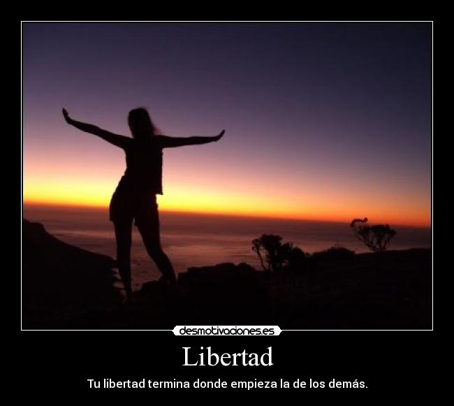 Libertad - Tu libertad termina donde empieza la de los demás.