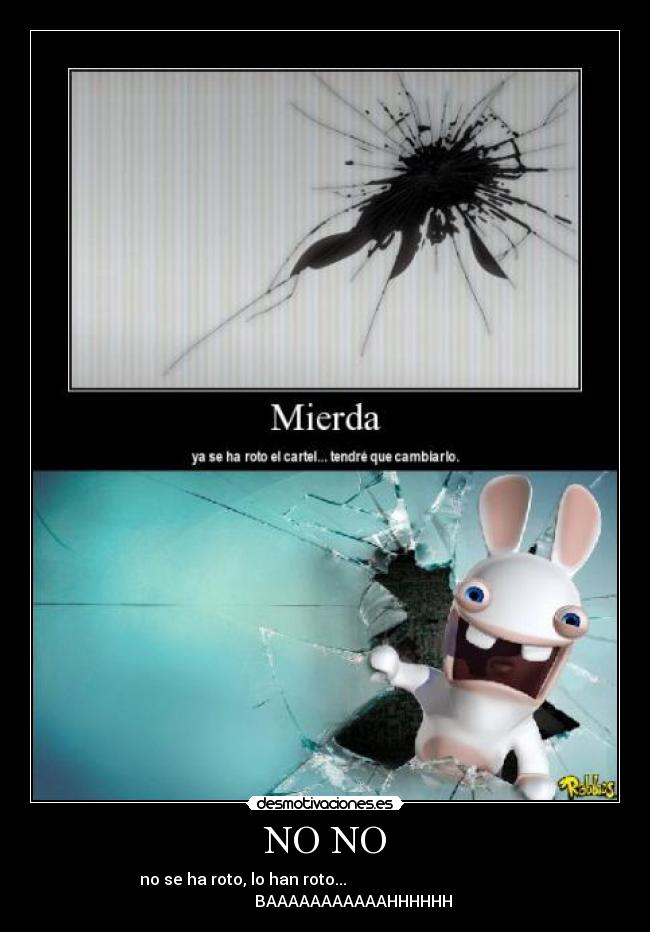 NO NO - no se ha roto, lo han roto...
BAAAAAAAAAAAHHHHHH