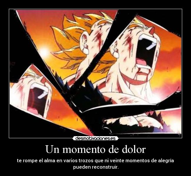 Un momento de dolor - te rompe el alma en varios trozos que ni veinte momentos de alegría
pueden reconstruir.