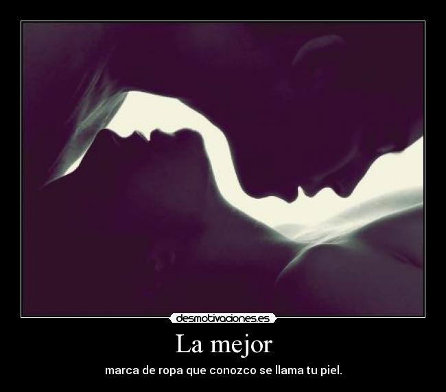 La mejor - marca de ropa que conozco se llama tu piel.