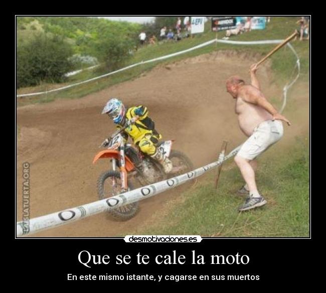 Que se te cale la moto - En este mismo istante, y cagarse en sus muertos