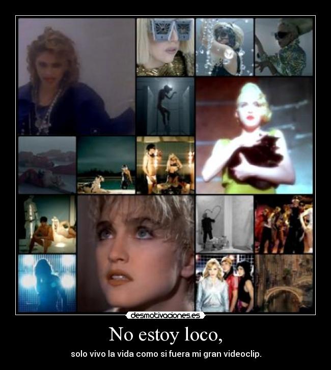 No estoy loco, - solo vivo la vida como si fuera mi gran videoclip.