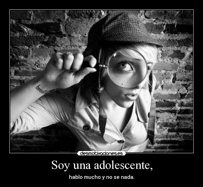 Soy una adolescente, - hablo mucho y no se nada.
