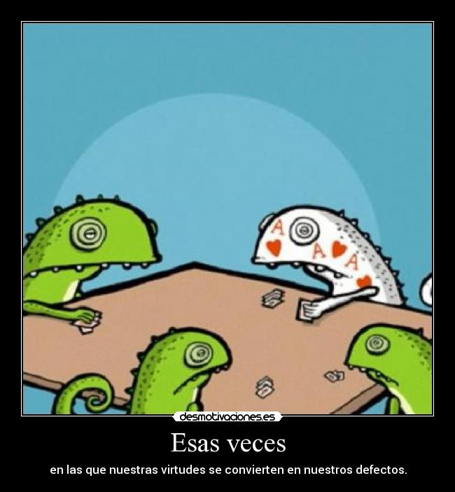 Esas veces - en las que nuestras virtudes se convierten en nuestros defectos.