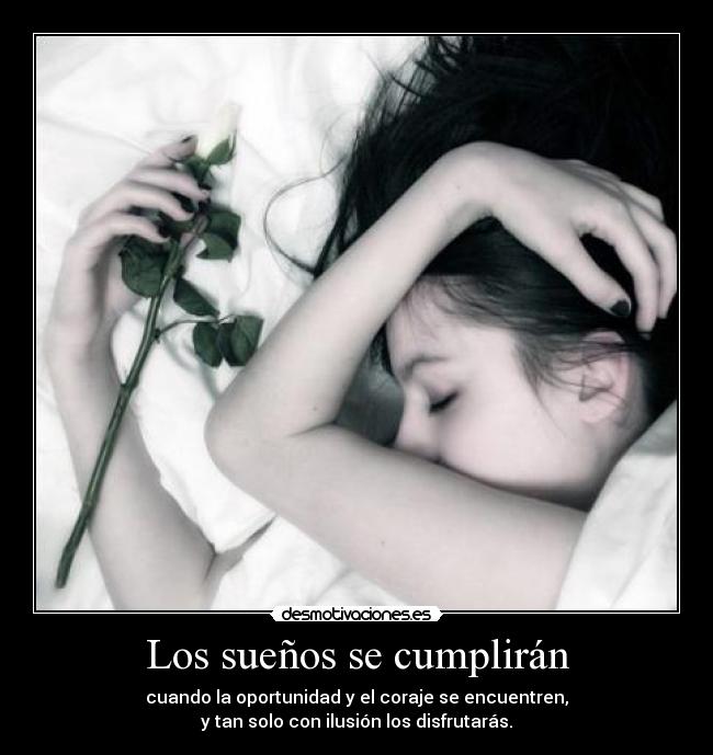 Los sueños se cumplirán - cuando la oportunidad y el coraje se encuentren,
y tan solo con ilusión los disfrutarás.