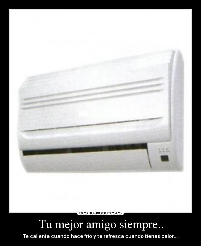 Tu mejor amigo siempre.. - Te calienta cuando hace frio y te refresca cuando tienes calor....