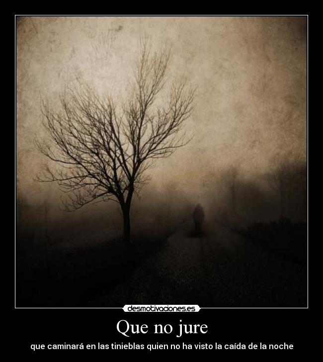 Que no jure - que caminará en las tinieblas quien no ha visto la caída de la noche