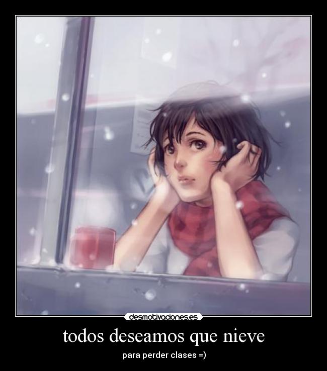 todos deseamos que nieve - para perder clases =)