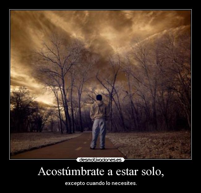 Acostúmbrate a estar solo, - excepto cuando lo necesites.