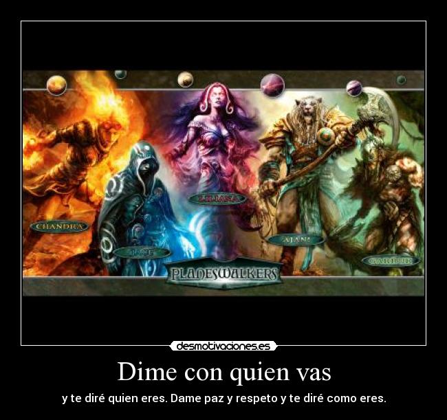 Dime con quien vas - y te diré quien eres. Dame paz y respeto y te diré como eres.