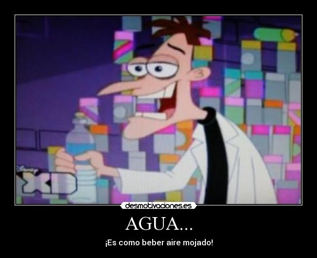 AGUA... - ¡Es como beber aire mojado!