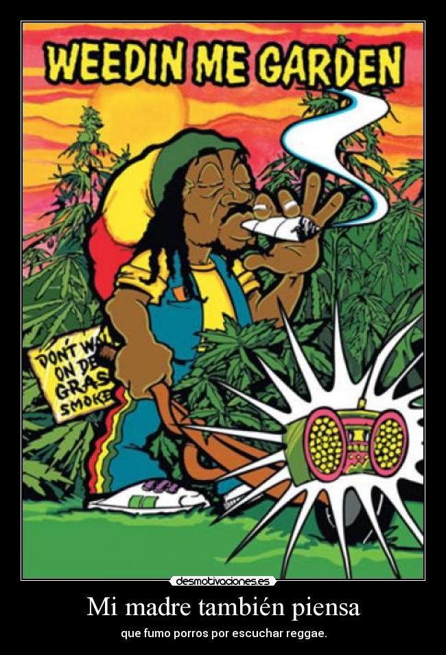 Mi madre también piensa - que fumo porros por escuchar reggae.