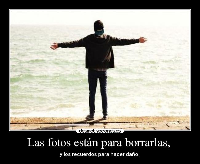 Las fotos están para borrarlas,  - 