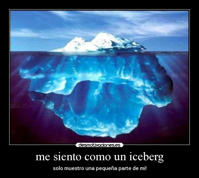me siento como un iceberg - solo muestro una pequeña parte de mi!