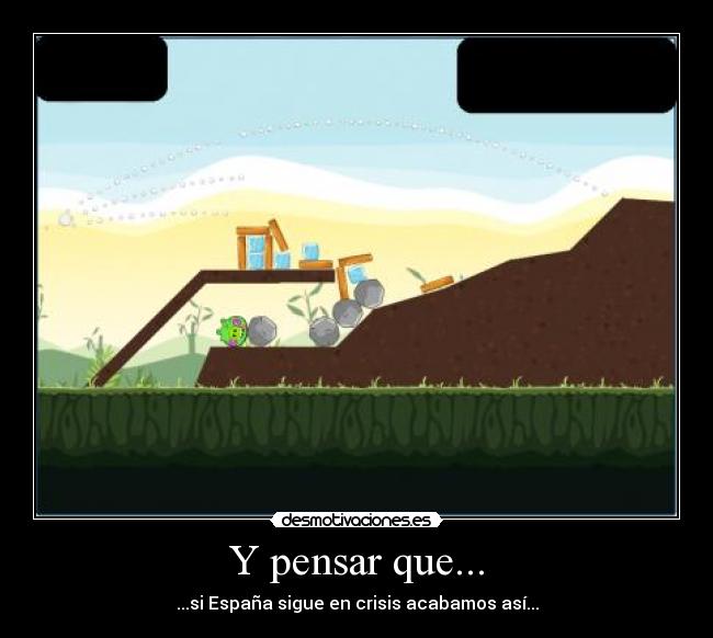 Y pensar que... - ...si España sigue en crisis acabamos así...