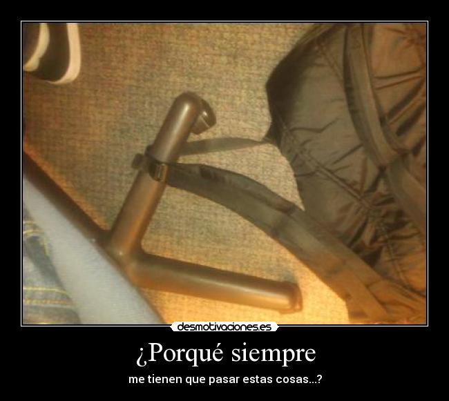 ¿Porqué siempre - me tienen que pasar estas cosas...?