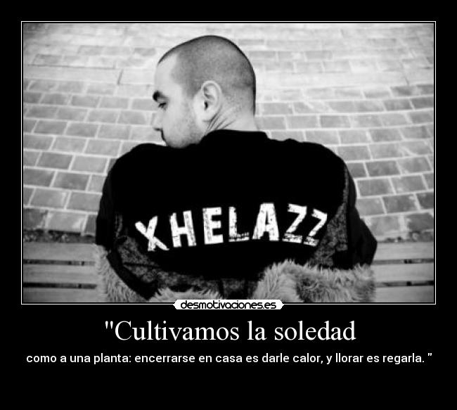 Cultivamos la soledad - como a una planta: encerrarse en casa es darle calor, y llorar es regarla.