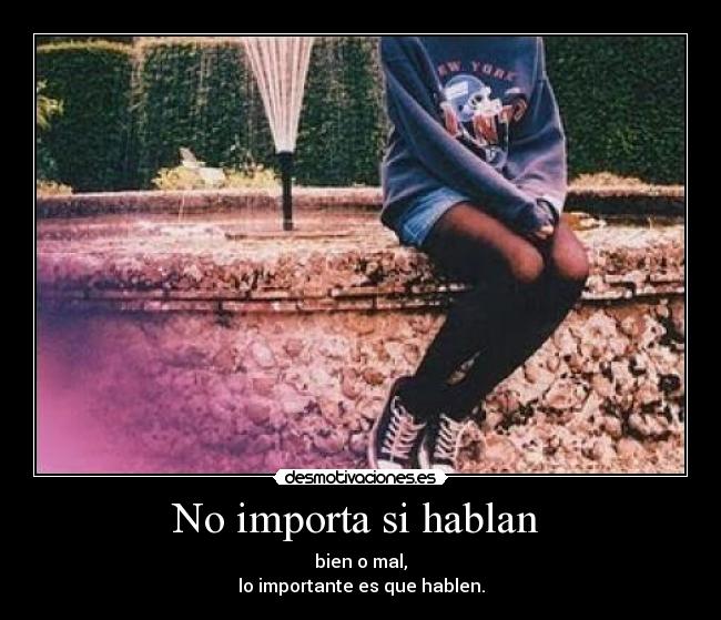 No importa si hablan  - bien o mal,
lo importante es que hablen.