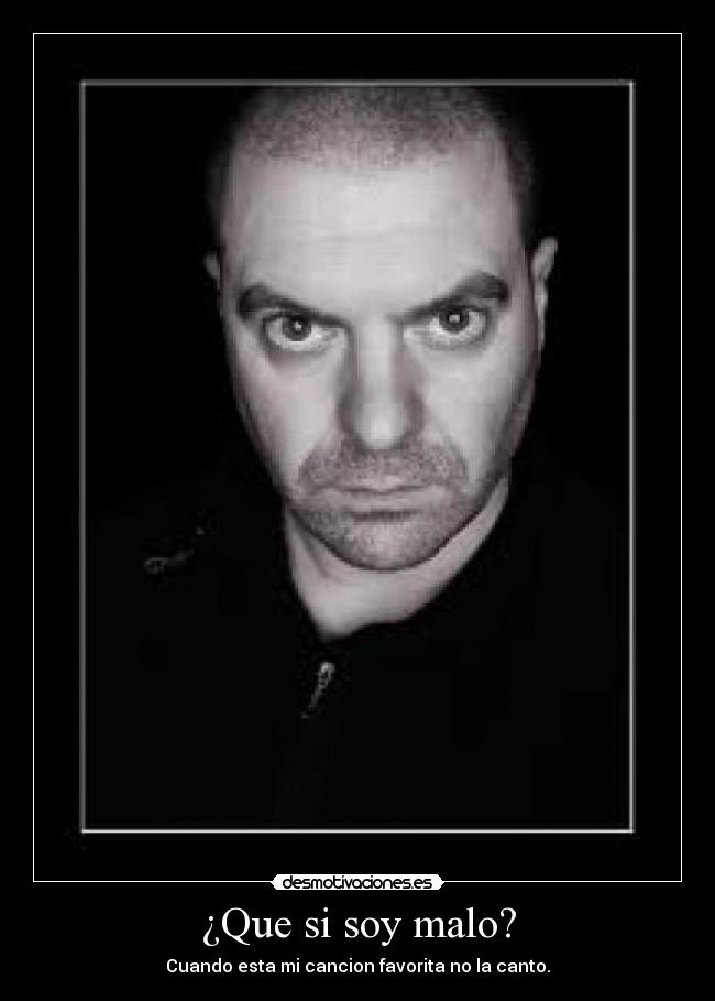 ¿Que si soy malo? - Cuando esta mi cancion favorita no la canto.