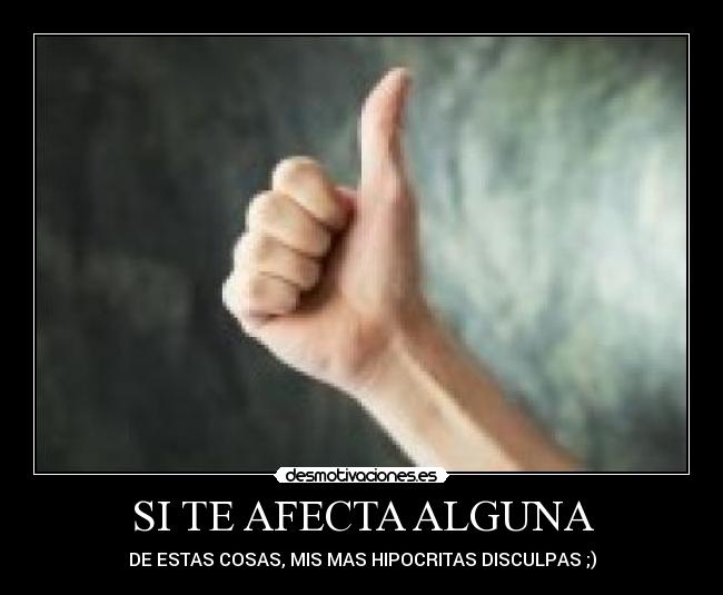 SI TE AFECTA ALGUNA - DE ESTAS COSAS, MIS MAS HIPOCRITAS DISCULPAS ;)