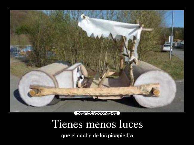 Tienes menos luces - que el coche de los picapiedra