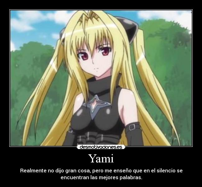 Yami - Realmente no dijo gran cosa, pero me enseño que en el silencio se
encuentran las mejores palabras.