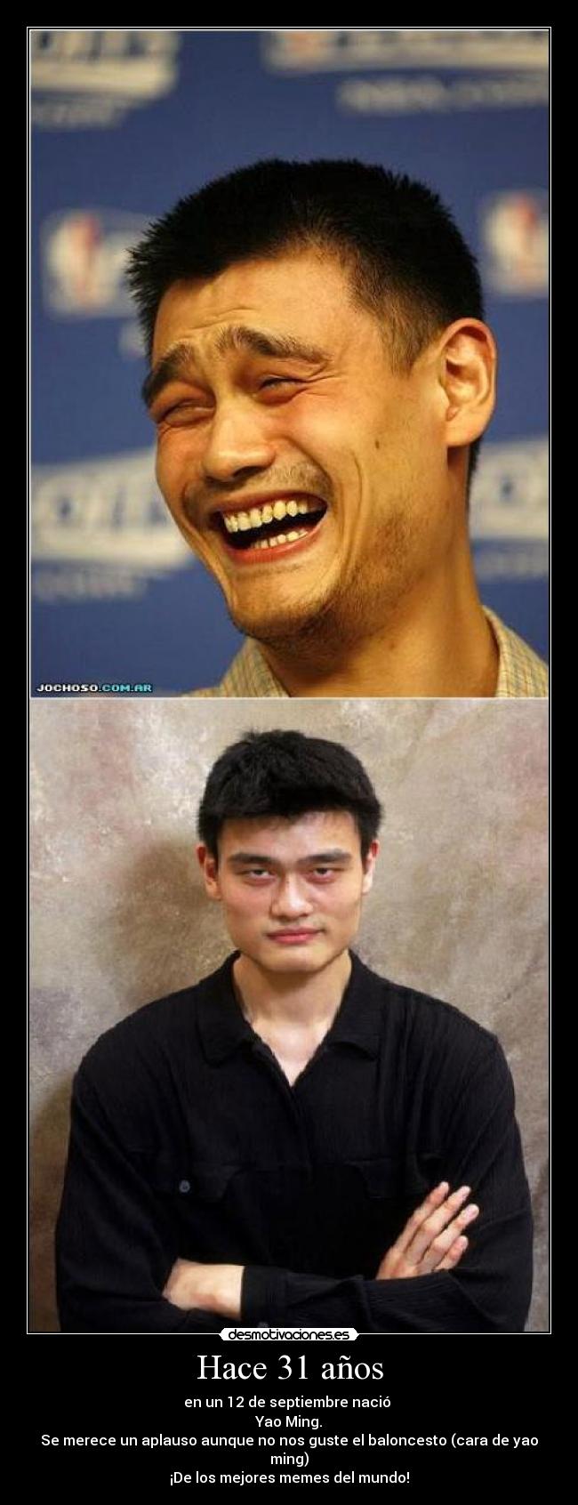 Hace 31 años - en un 12 de septiembre nació 
Yao Ming.
Se merece un aplauso aunque no nos guste el baloncesto (cara de yao ming)
¡De los mejores memes del mundo!