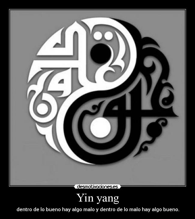 Yin yang - dentro de lo bueno hay algo malo y dentro de lo malo hay algo bueno.
