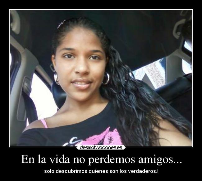 En la vida no perdemos amigos... - solo descubrimos quienes son los verdaderos.!