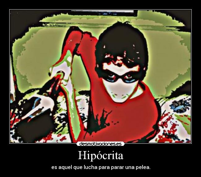 Hipócrita - es aquel que lucha para parar una pelea.