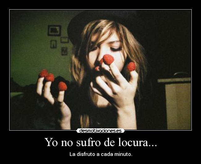 Yo no sufro de locura... -