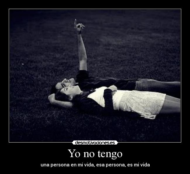 Yo no tengo - una persona en mi vida, esa persona, es mi vida