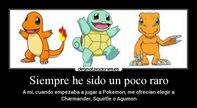 Siempre he sido un poco raro - A mí, cuando empezaba a jugar a Pokemon, me ofrecían elegir a
Charmander, Squirtle o Agumon