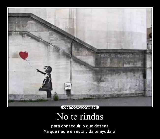 No te rindas - para conseguir lo que deseas.
Ya que nadie en esta vida te ayudará.