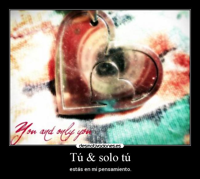 Tú & solo tú - estás en mi pensamiento.