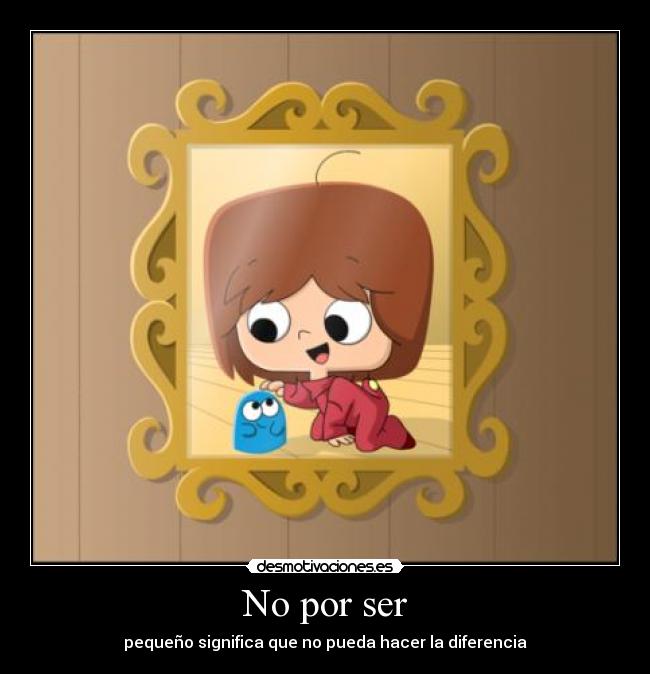 No por ser - pequeño significa que no pueda hacer la diferencia