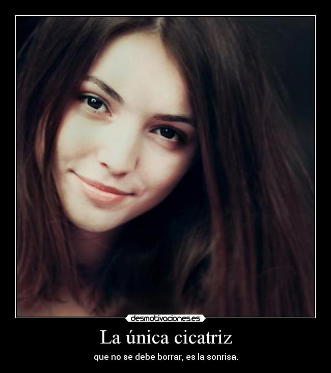 La única cicatriz - que no se debe borrar, es la sonrisa.