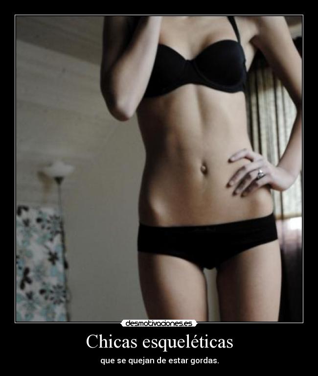 Chicas esqueléticas - que se quejan de estar gordas.