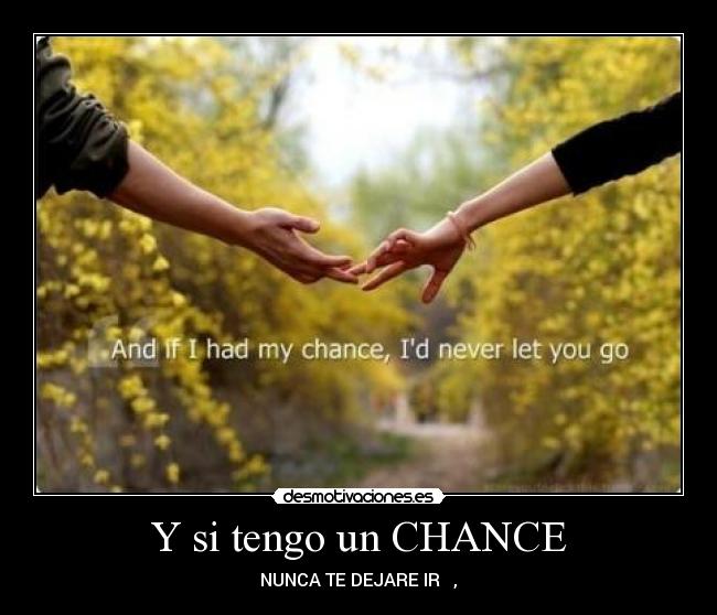 Y si tengo un CHANCE - NUNCA TE DEJARE IR ♥,♥