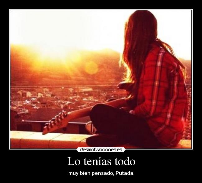 Lo tenías todo - muy bien pensado, Putada.