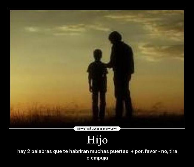 Hijo - hay 2 palabras que te habriran muchas puertas + por, favor - no, tira o empuja