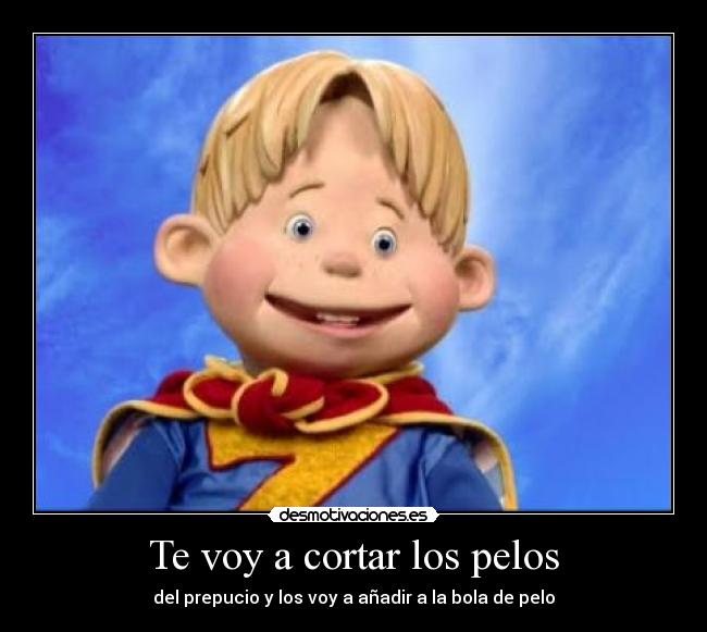 Te voy a cortar los pelos - del prepucio y los voy a añadir a la bola de pelo