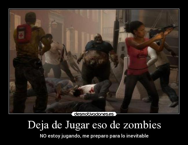 Deja de Jugar eso de zombies - NO estoy jugando, me preparo para lo inevitable